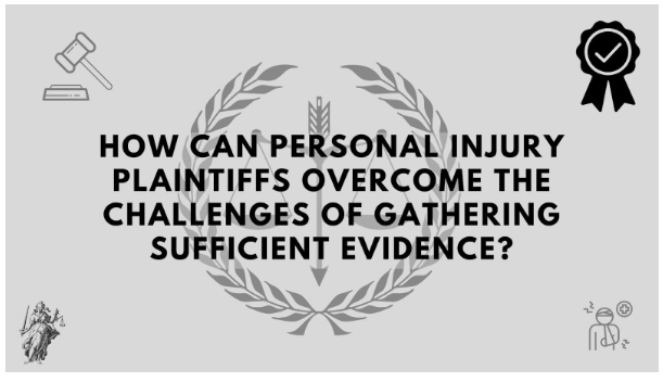 How Can Personal Injury Plaintiffs Overcome The Challenges Of Gathering Sufficient Evidence?