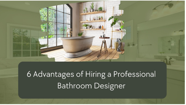 6 Advantages Of Hiring a Professional Bathroom Designer