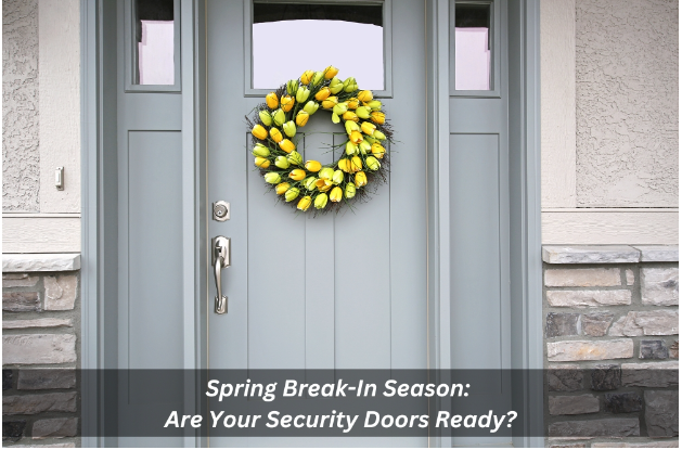 Spring Break-In Season: Are Your Security Doors Ready?