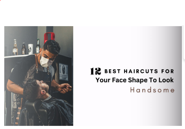 12 Best Haircuts for Your Face Shape to Look Handsome