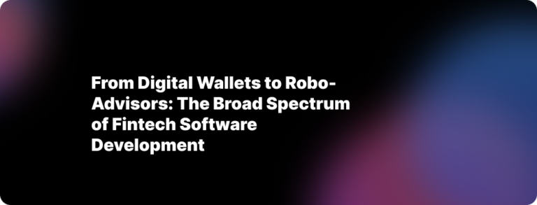 From Digital Wallets to Robo-Advisors: The Broad Spectrum of Fintech Software Development