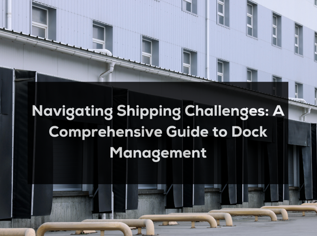 Navigating Shipping Challenges: A Comprehensive Guide to Dock Management