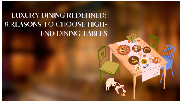 Luxury Dining Redefined: 8 Reasons to Choose High-End Dining Tables