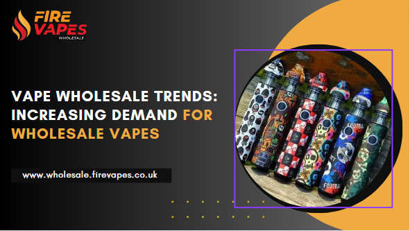 Vape Wholesale Trends: Increasing Demand for Wholesale Vapes