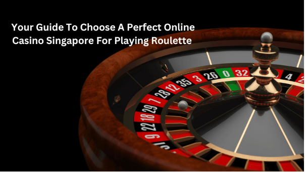 Your Guide To Choose A Perfect Online Casino Singapore For Playing Roulette