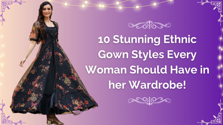 10 Stunning Ethnic Gown Styles Every Woman Should Have in her Wardrobe!