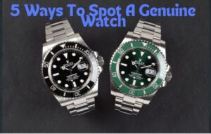 5 Ways to Spot Genuine High Quality Watches