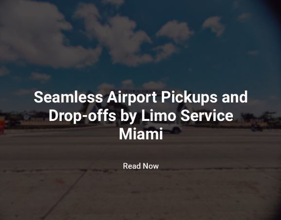 Seamless Airport Pickups and Drop-offs by Limo Service Miami