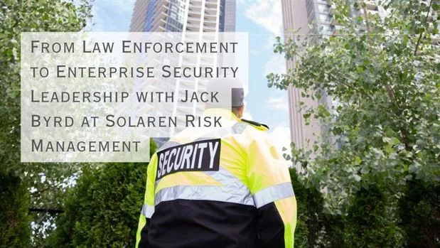 From Law Enforcement to Enterprise Security Leadership with Jack Byrd at Solaren Risk Management