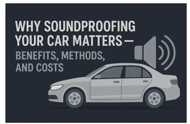 Why Soundproofing Your Car Matters — Benefits, Methods, and Costs