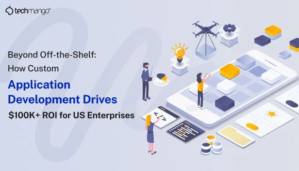 Beyond Off-the-Shelf: How Custom Application Development Drives $100K+ ROI for US Enterprises
