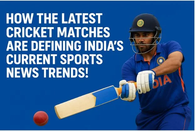 How the Latest Cricket Matches Are Defining India’s Current Sports News Trends
