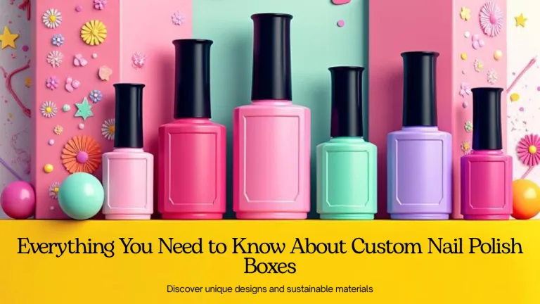 Everything You Need to Know About Custom Nail Polish Boxes