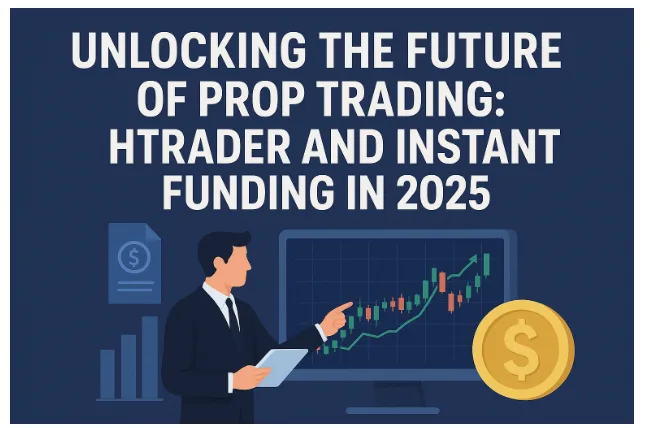 Unlocking the Future of Prop Trading: HTrader and Instant Funding in 2025