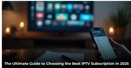The Ultimate Guide to Choosing the Best IPTV Subscription in 2025