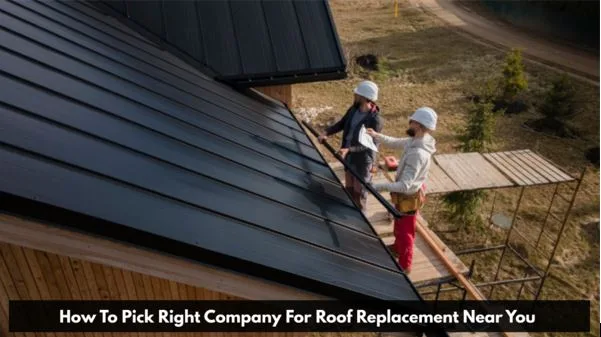 How To Pick Right Company For Roof Replacement Near You