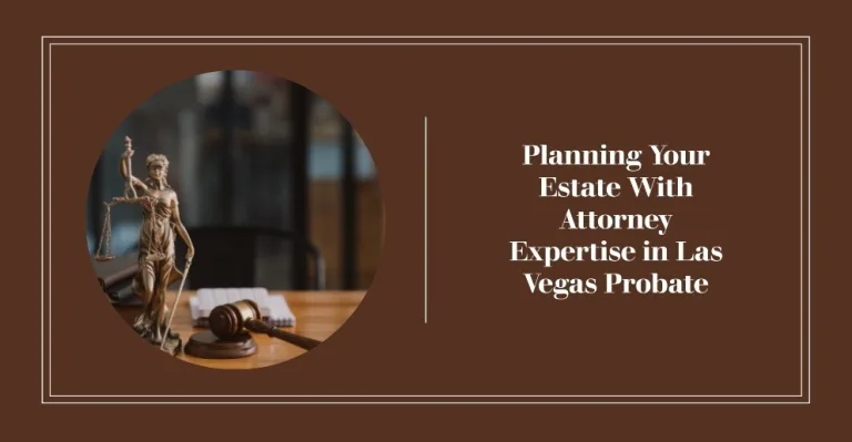 Planning Your Estate With Attorney Expertise in Las Vegas Probate