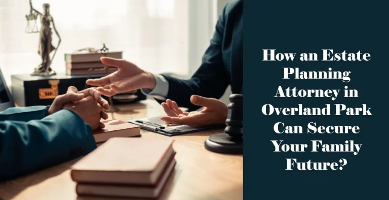 How an Estate Planning Attorney in Overland Park Can Secure Your Family Future?