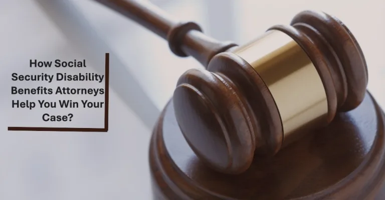 How Social Security Disability Benefits Attorneys Help You Win Your Case?