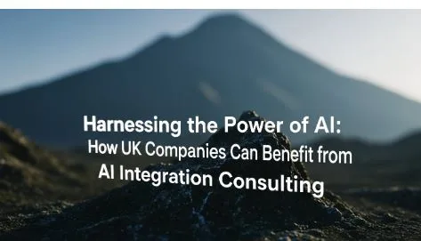 Harnessing the Power of AI: How UK Companies Can Benefit from AI Integration Consulting