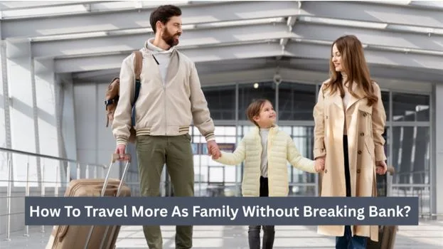 How To Travel More As Family Without Breaking Bank?