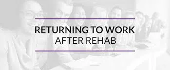 Returning To Work After Rehab: What To Expect