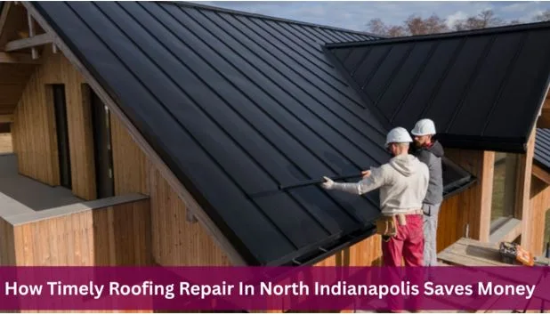 How Timely Roofing Repair In North Indianapolis Saves Money