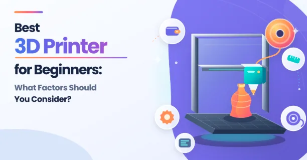 Best 3D Printer for Beginners: What Factors Should You Consider?