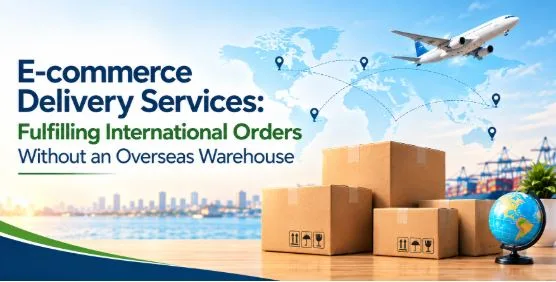 E-commerce Delivery Services: Fulfilling International Orders Without an Overseas Warehouse
