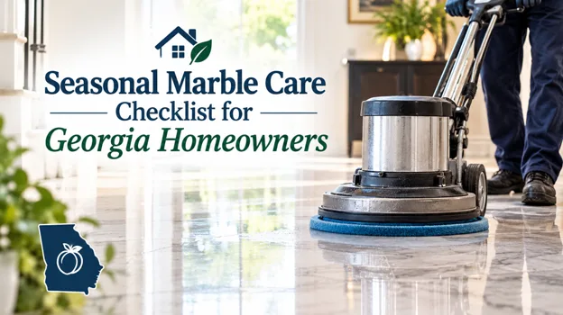 Seasonal Marble Care Checklist for Georgia Homeowners